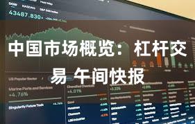 中国市场概览：杠杆交易 午间快报