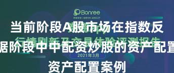 当前阶段A股市场在指数反复拉锯阶段中中配资炒股的资产配置案例