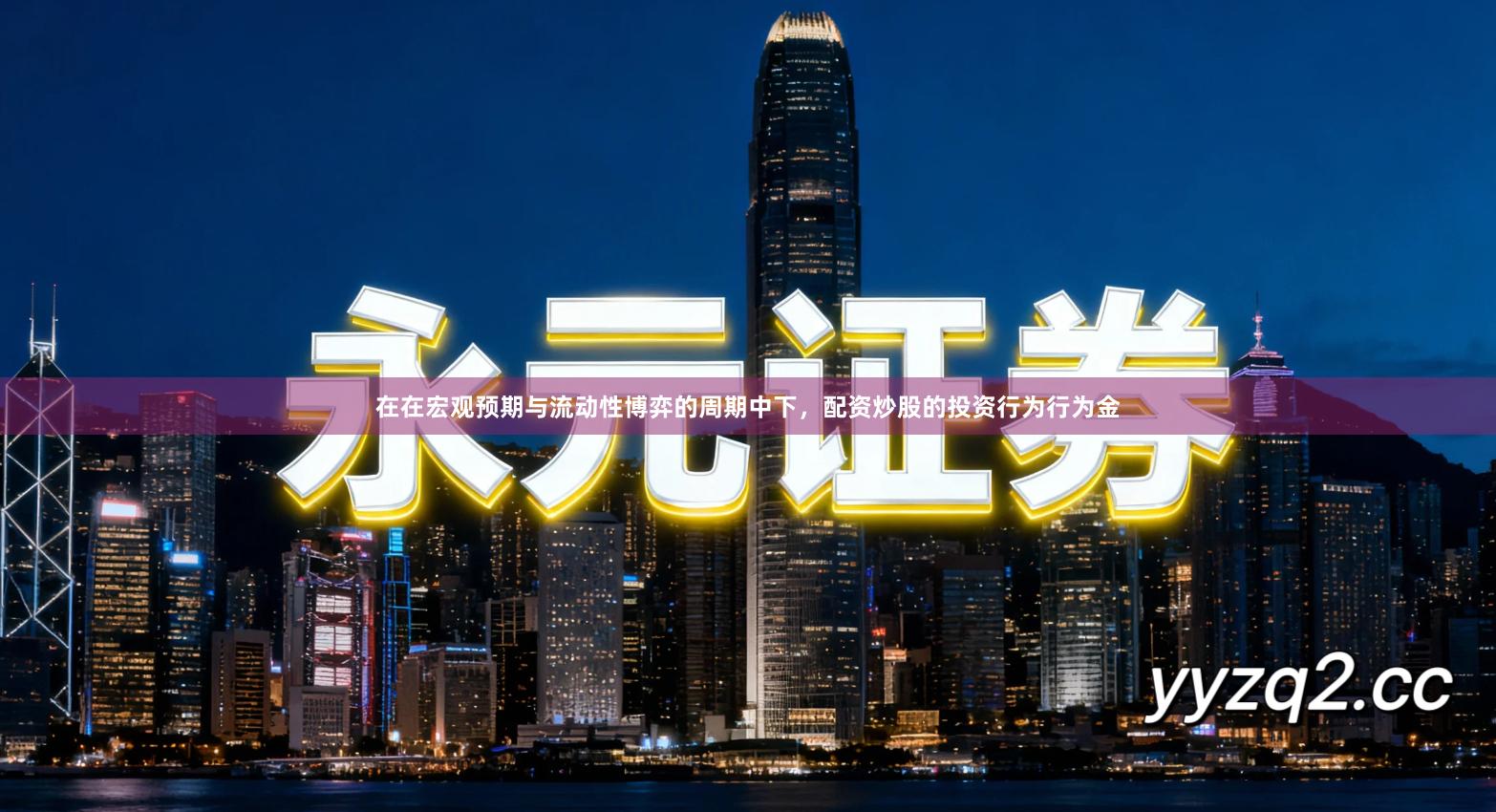 在在宏观预期与流动性博弈的周期中下，配资炒股的投资行为行为金