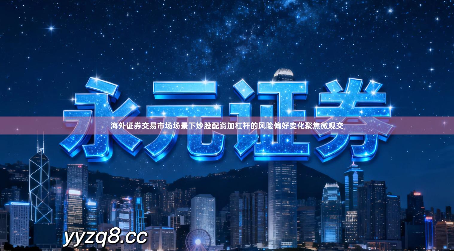 海外证券交易市场场景下炒股配资加杠杆的风险偏好变化聚焦微观交