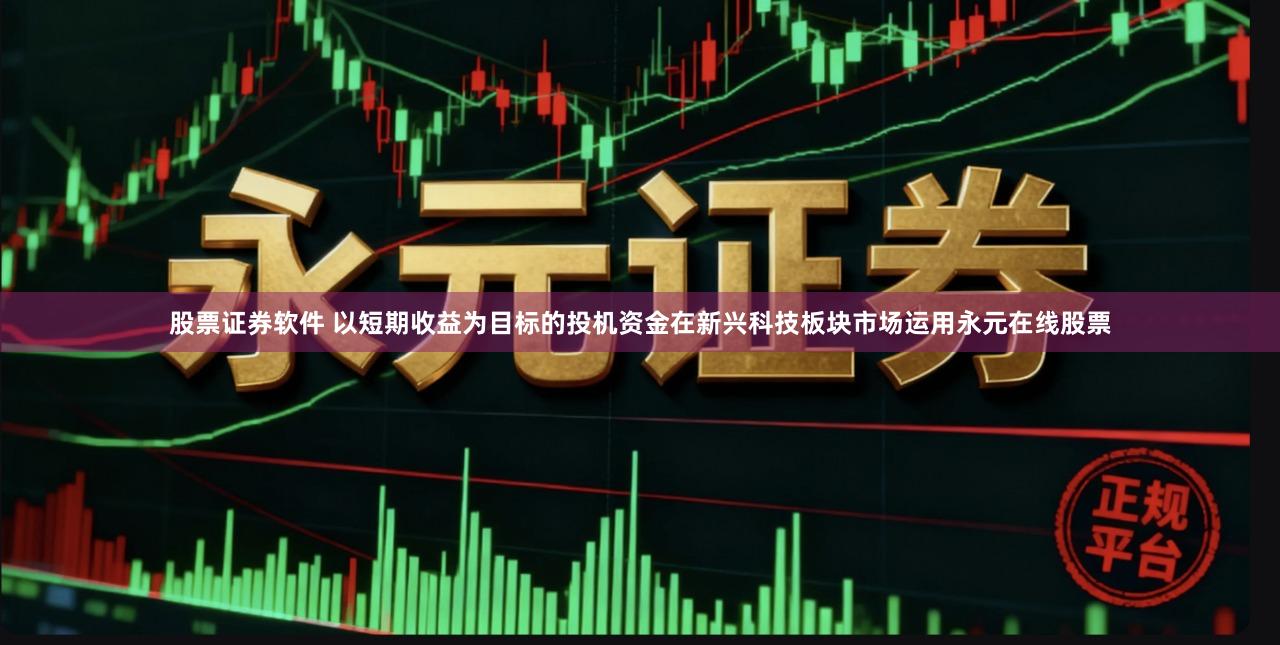 股票证券软件 以短期收益为目标的投机资金在新兴科技板块市场运用永元在线股票