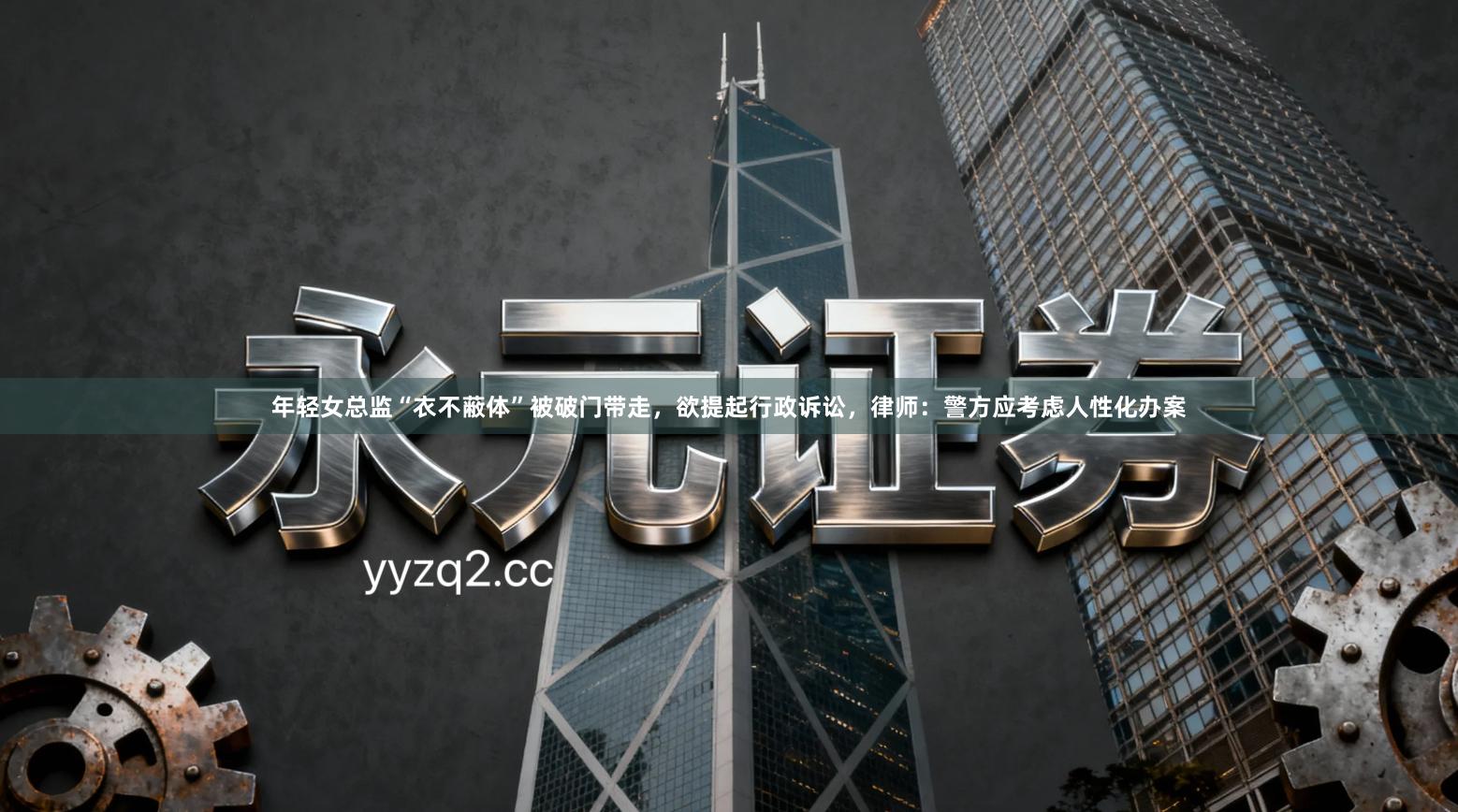 年轻女总监“衣不蔽体”被破门带走，欲提起行政诉讼，律师：警方应考虑人性化办案